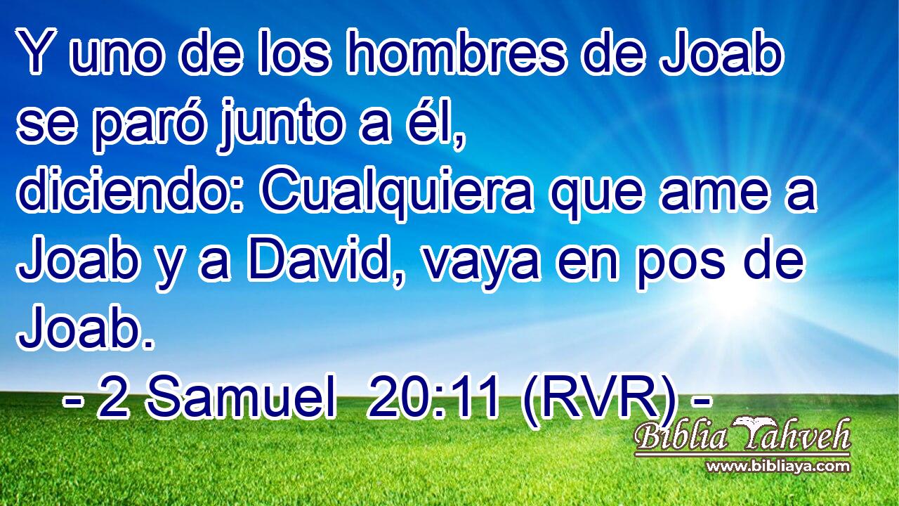 Y uno de los hombres de Joab se paró junto a él, diciendo: Cualquiera que ame a Joab y a David, vaya en pos de Joab.