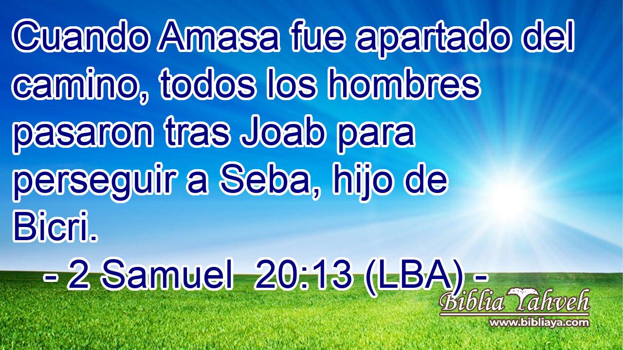Cuando Amasa fue apartado del camino, todos los hombres pasaron tras Joab para perseguir a Seba, hijo de Bicri.