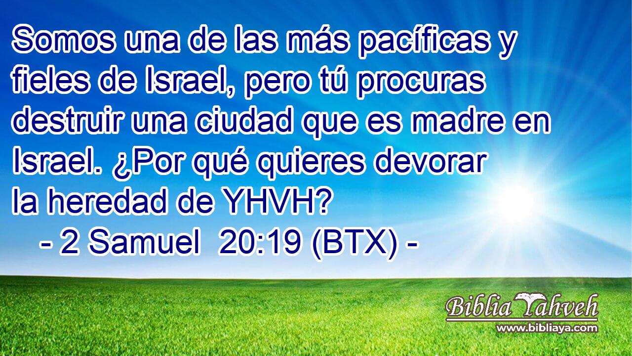 Somos una de las más pacíficas y fieles de Israel, pero tú procuras destruir una ciudad que es madre en Israel. ¿Por qué quieres devorar la heredad de YHVH?