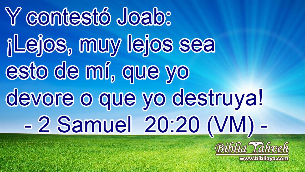  Y contestó Joab: ¡Lejos, muy lejos sea esto de mí, que yo devore o que yo destruya! 