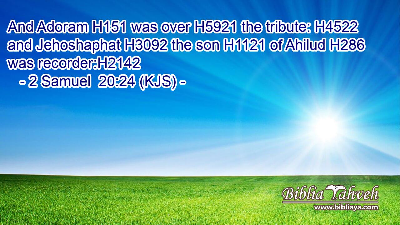 And Adoram H151 was over H5921 the tribute: H4522 and Jehoshaphat H3092 the son H1121 of Ahilud H286 was recorder:H2142