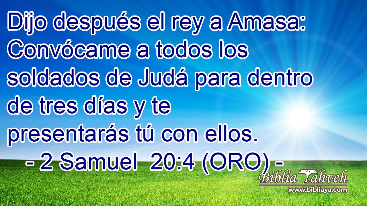  Dijo después el rey a Amasa: Convócame a todos los soldados de Judá para dentro de tres días y te presentarás tú con ellos. 