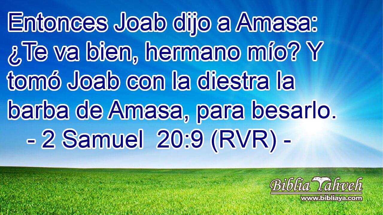 Entonces Joab dijo a Amasa: ¿Te va bien, hermano mío? Y tomó Joab con la diestra la barba de Amasa, para besarlo.