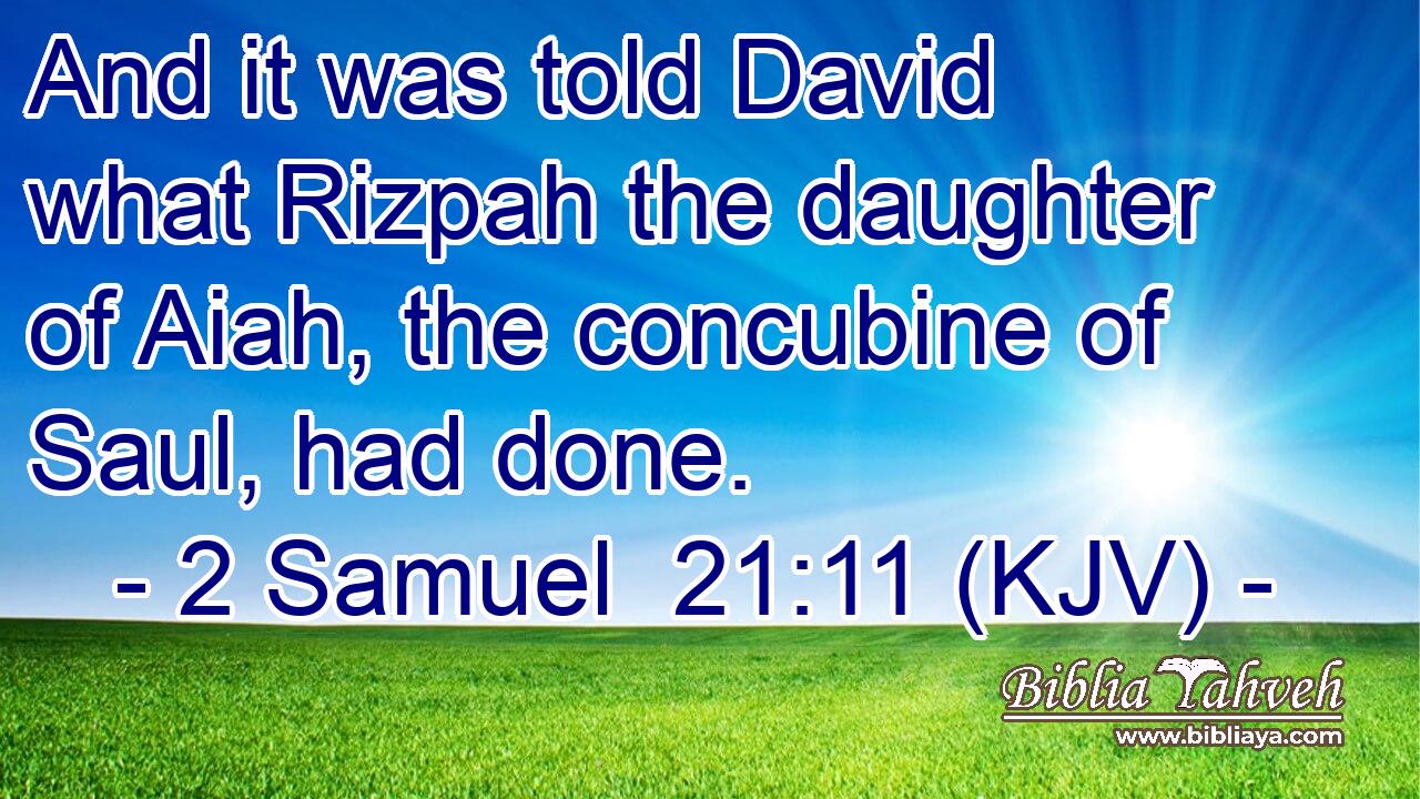 And it was told David what Rizpah the daughter of Aiah, the concubine of Saul, had done.