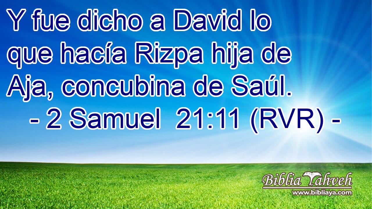 Y fue dicho a David lo que hacía Rizpa hija de Aja, concubina de Saúl.
