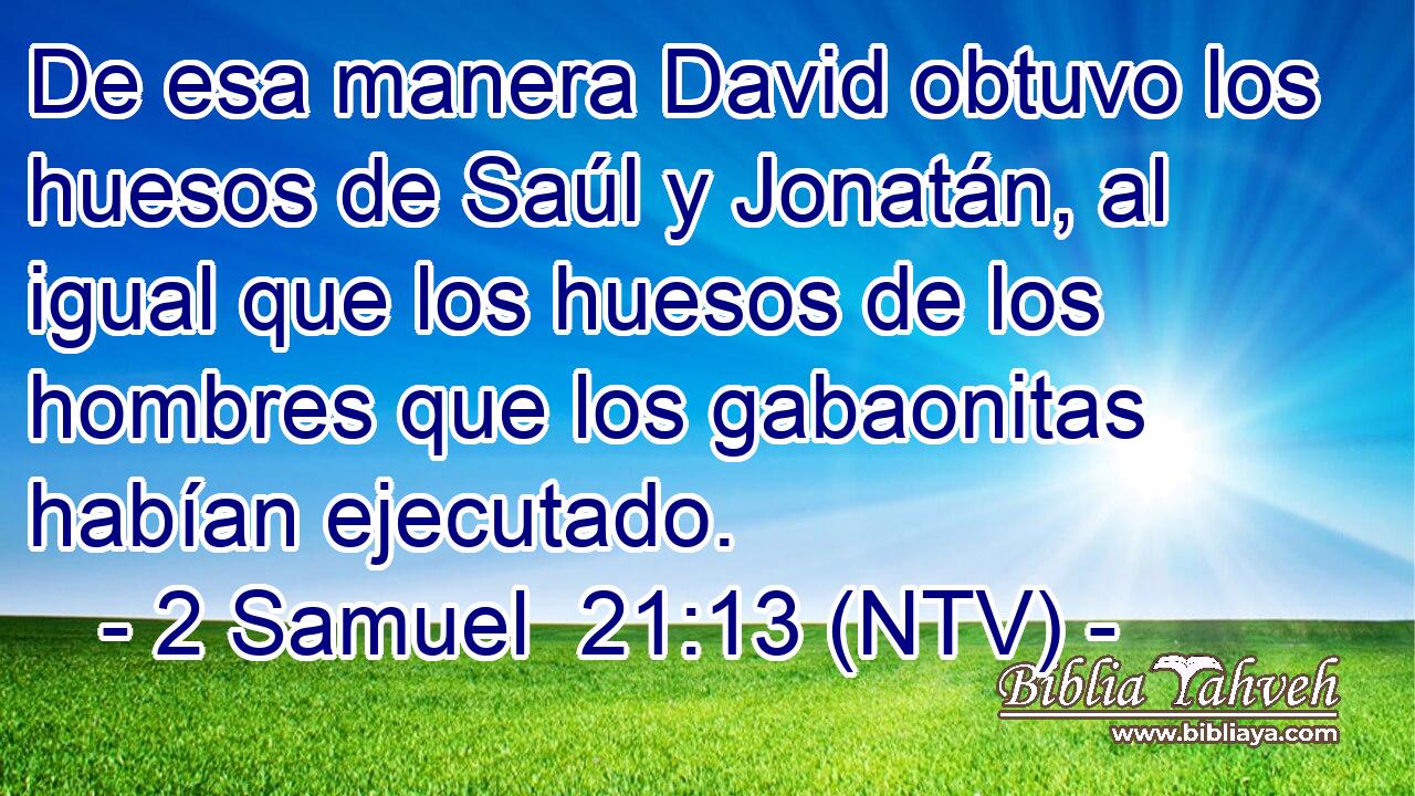 De esa manera David obtuvo los huesos de Saúl y Jonatán, al igual que los huesos de los hombres que los gabaonitas habían ejecutado.