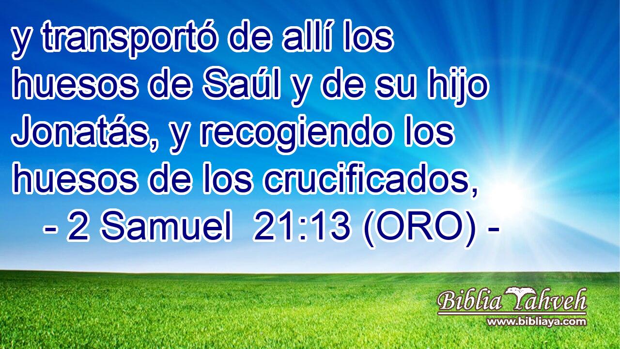  y transportó de allí los huesos de Saúl y de su hijo Jonatás, y recogiendo los huesos de los crucificados, 