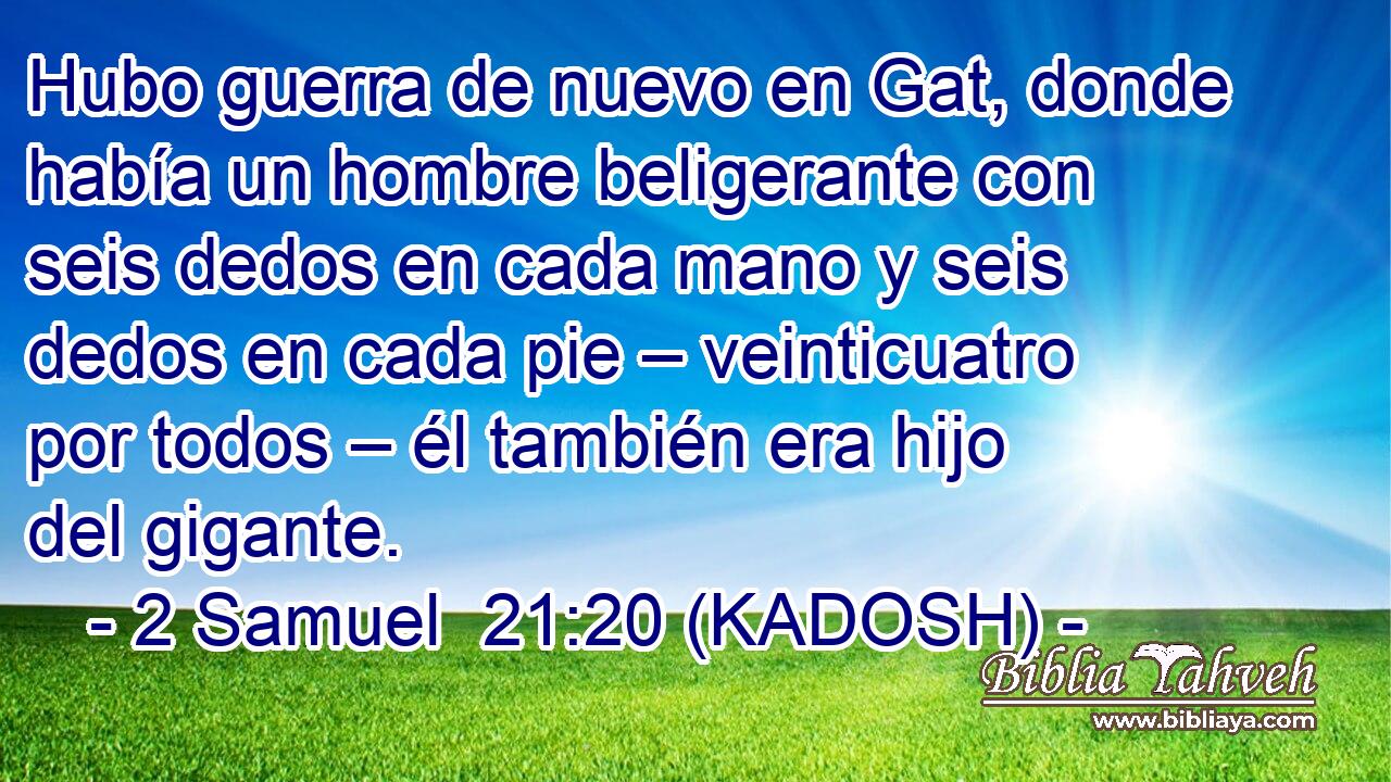  Hubo guerra de nuevo en Gat, donde había un hombre beligerante con seis dedos en cada mano y seis dedos en cada pie – veinticuatro por todos – él también era hijo del gigante. 