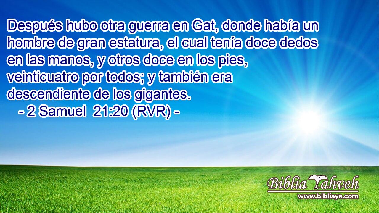Después hubo otra guerra en Gat, donde había un hombre de gran estatura, el cual tenía doce dedos en las manos, y otros doce en los pies, veinticuatro por todos; y también era descendiente de los gigantes.