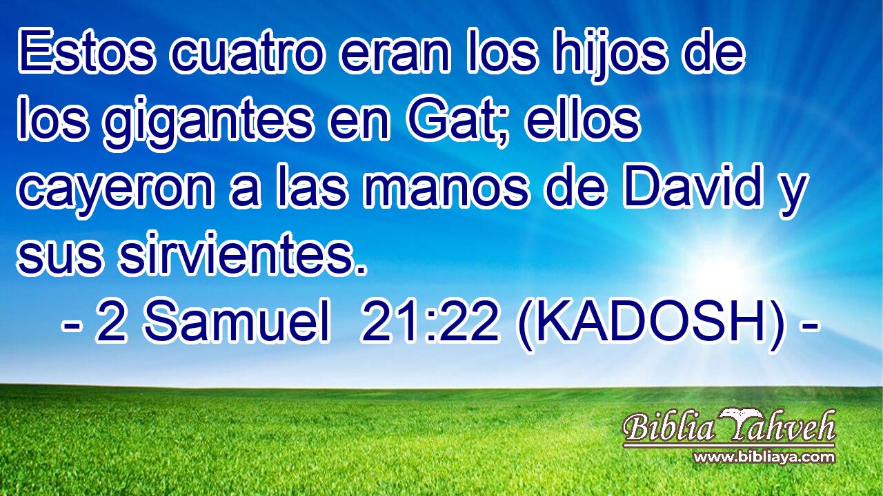  Estos cuatro eran los hijos de los gigantes en Gat; ellos cayeron a las manos de David y sus sirvientes. 
