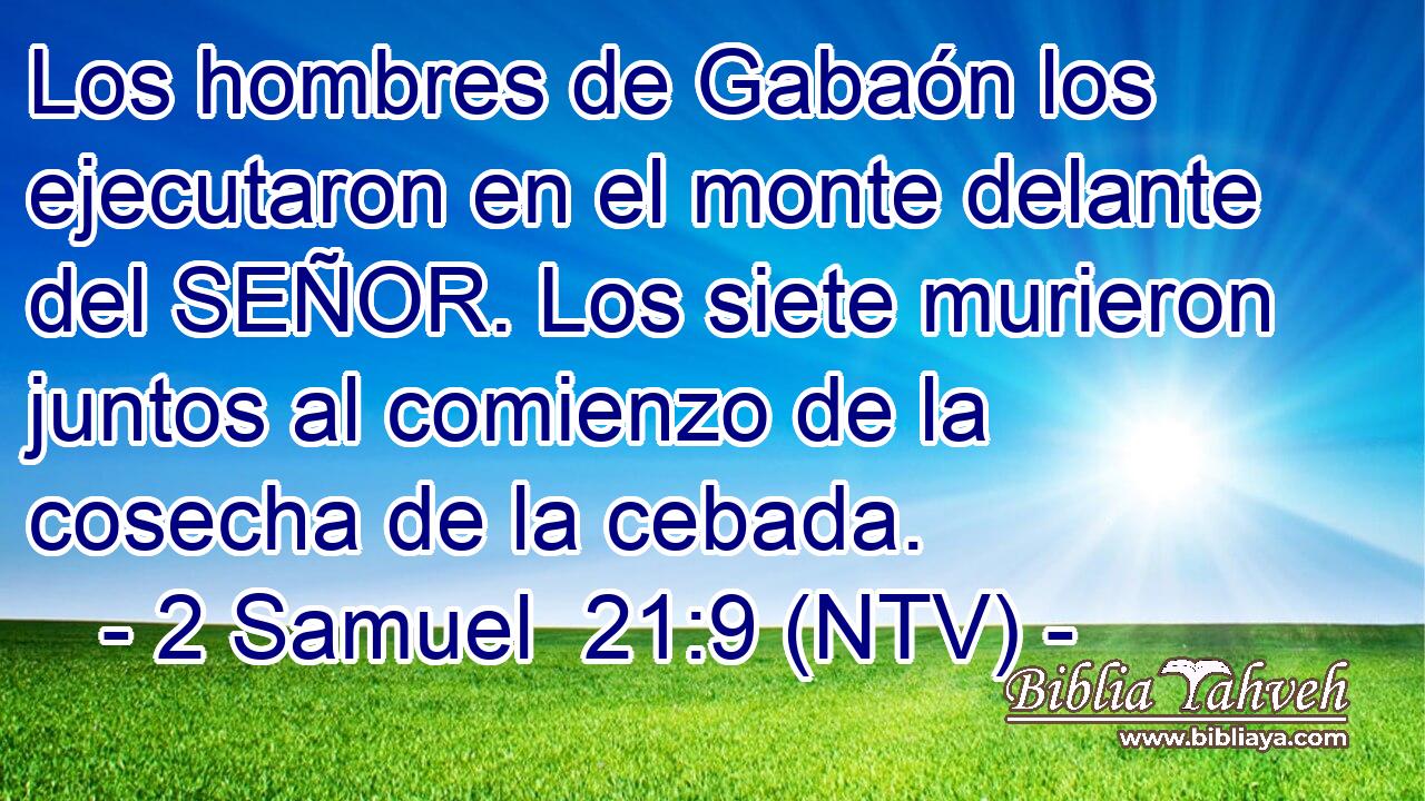 Los hombres de Gabaón los ejecutaron en el monte delante del SEÑOR. Los siete murieron juntos al comienzo de la cosecha de la cebada.