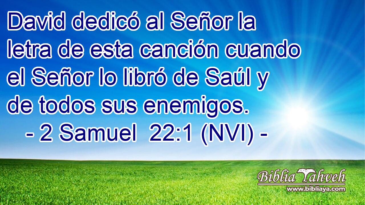 David dedicó al Señor la letra de esta canción cuando el Señor lo libró de Saúl y de todos sus enemigos. 