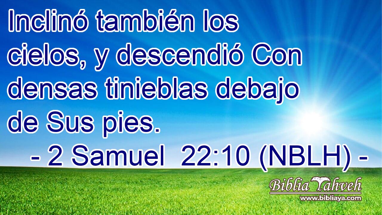  Inclinó también los cielos, y descendió Con densas tinieblas debajo de Sus pies. 