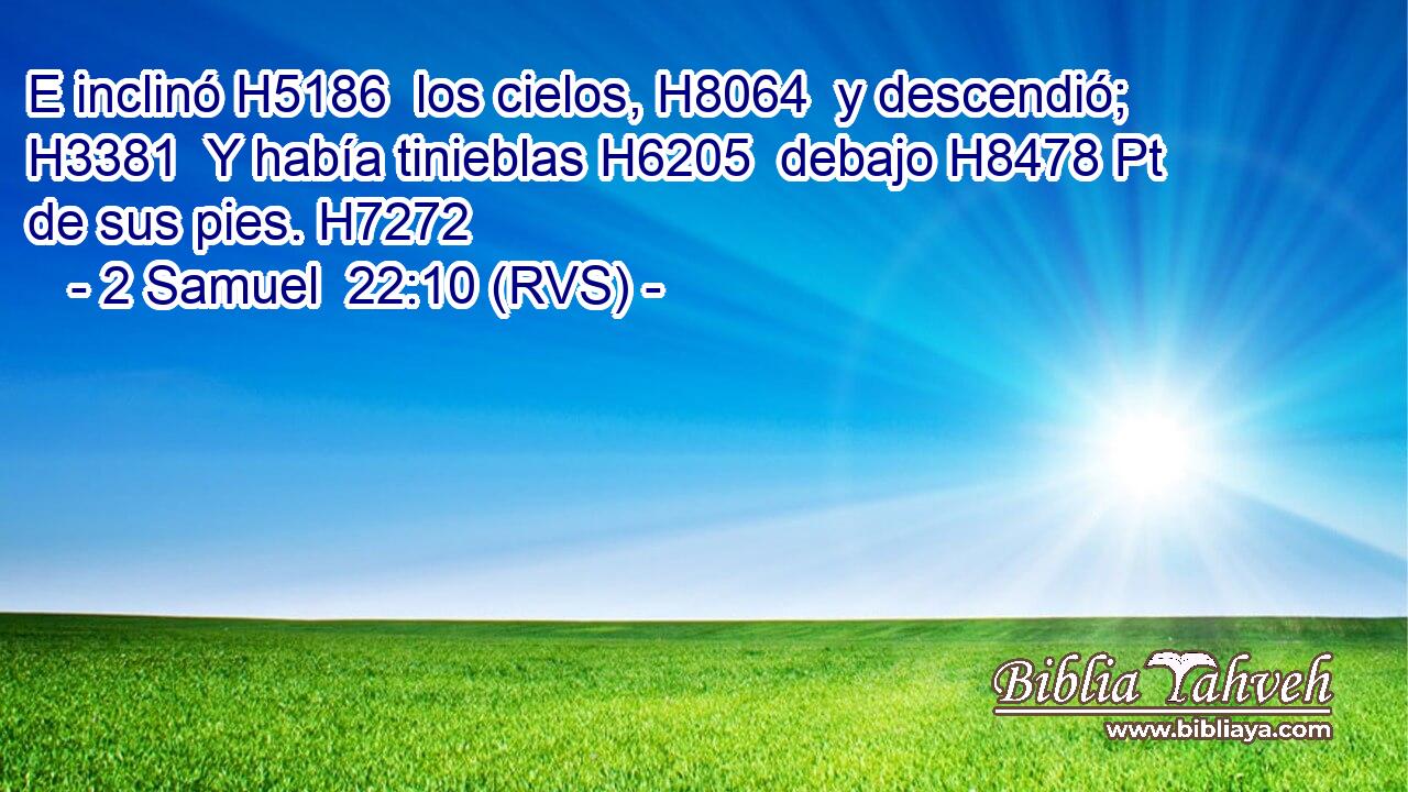 E inclinó H5186  los cielos, H8064  y descendió; H3381  Y había tinieblas H6205  debajo H8478 Pt de sus pies. H7272  