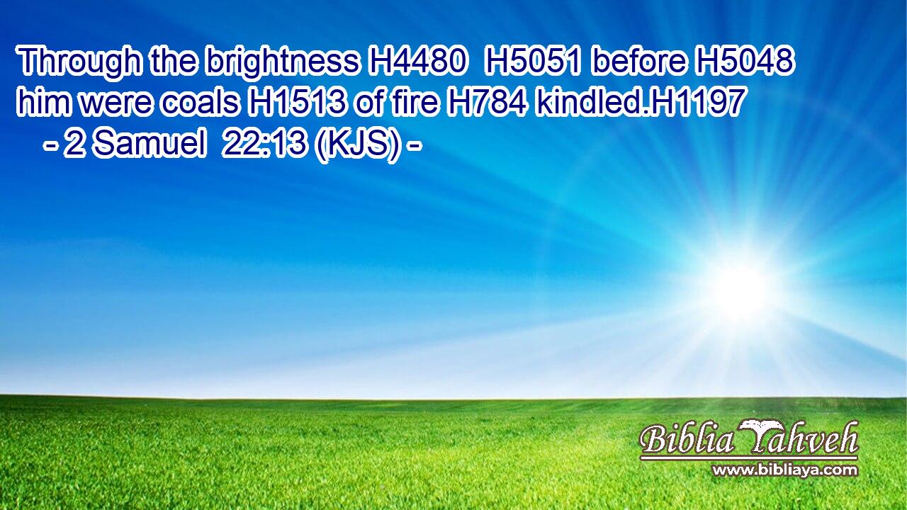 Through the brightness H4480  H5051 before H5048 him were coals H1513 of fire H784 kindled.H1197