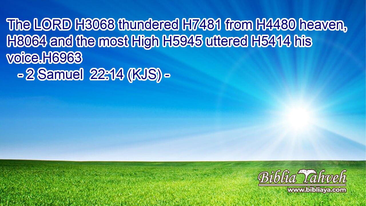 The LORD H3068 thundered H7481 from H4480 heaven, H8064 and the most High H5945 uttered H5414 his voice.H6963