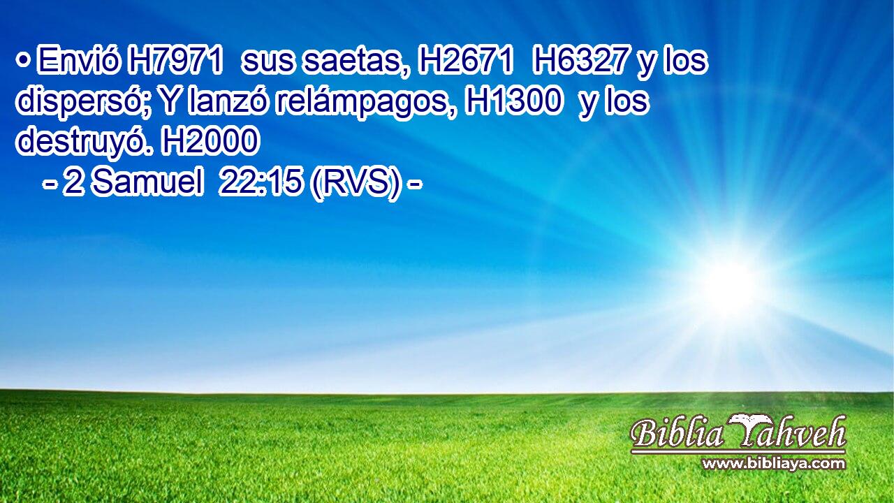 • Envió H7971  sus saetas, H2671  H6327 y los dispersó; Y lanzó relámpagos, H1300  y los destruyó. H2000  