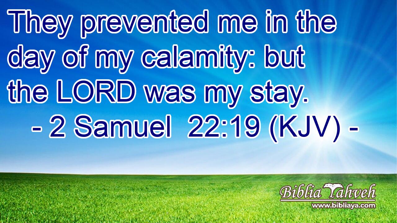 They prevented me in the day of my calamity: but the LORD was my stay.