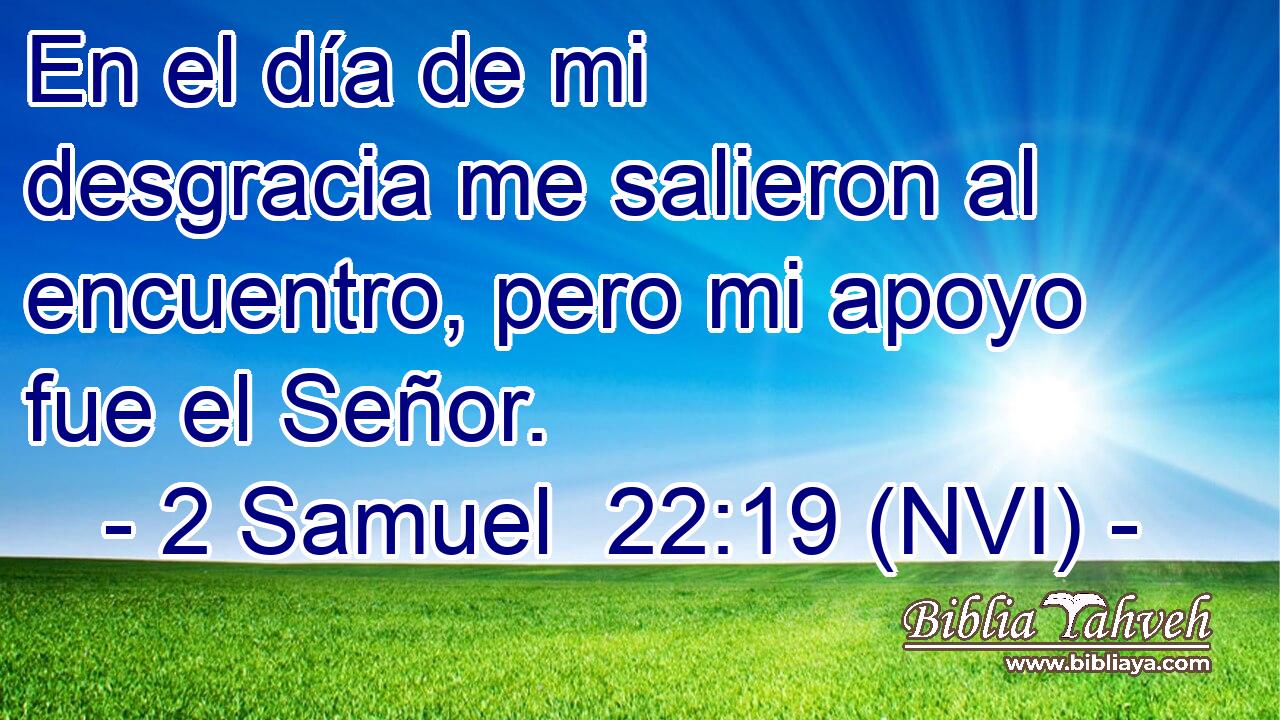  En el día de mi desgracia me salieron al encuentro, pero mi apoyo fue el Señor. 