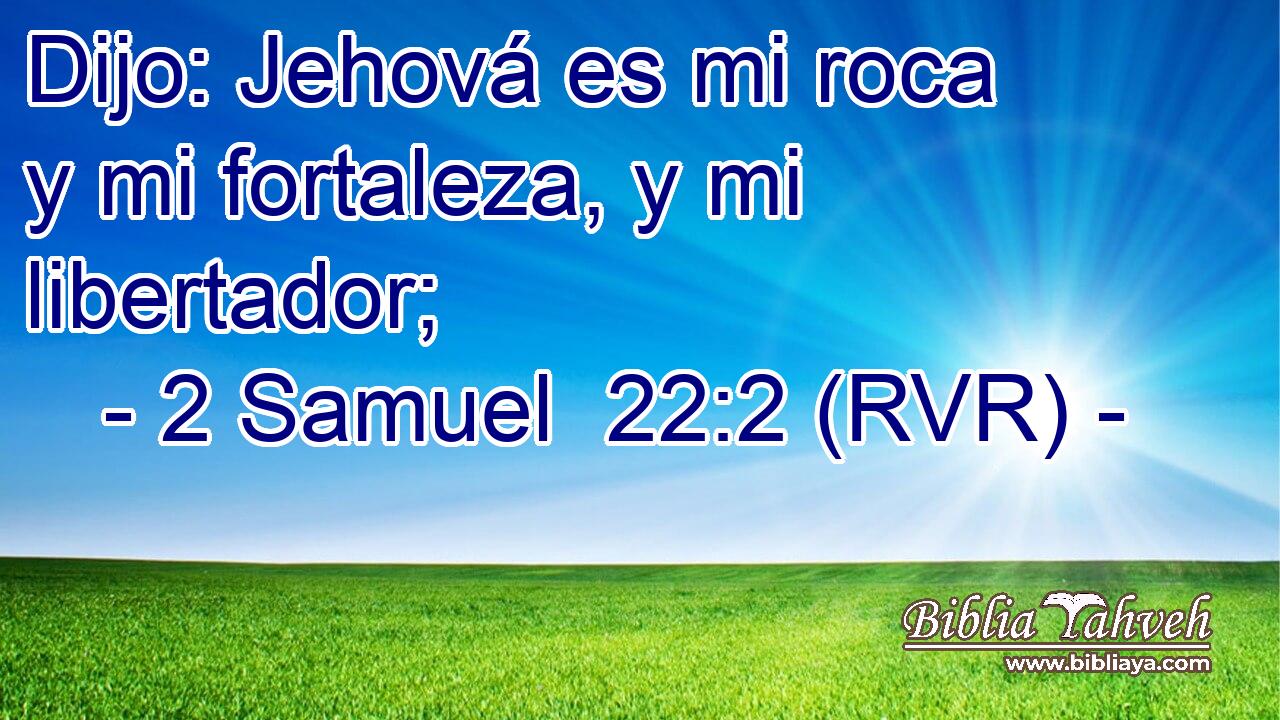Dijo: Jehová es mi roca y mi fortaleza, y mi libertador;