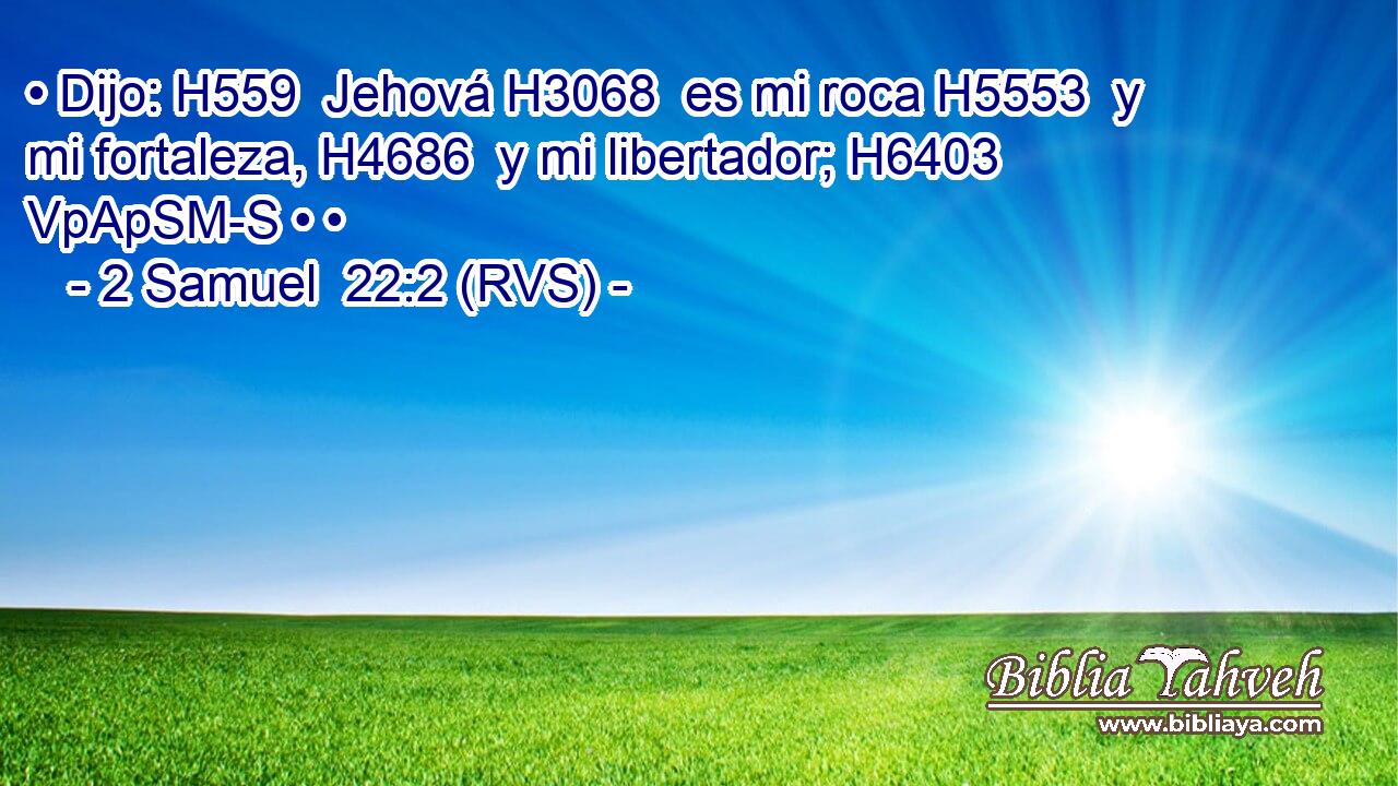 • Dijo: H559  Jehová H3068  es mi roca H5553  y mi fortaleza, H4686  y mi libertador; H6403 VpApSM-S • • 