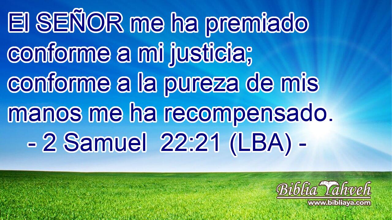 El SEÑOR me ha premiado conforme a mi justicia; conforme a la pureza de mis manos me ha recompensado.