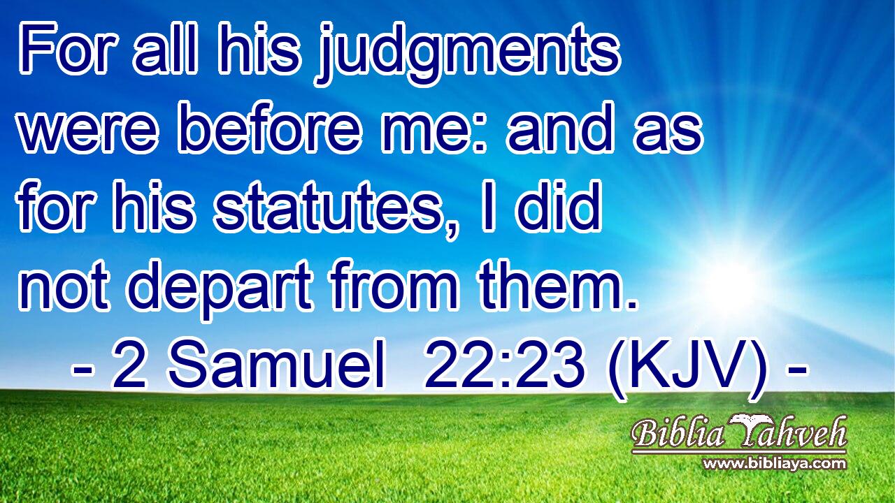 2 Samuel 22:23 (KJV) - For all his judgments were before me: and ...