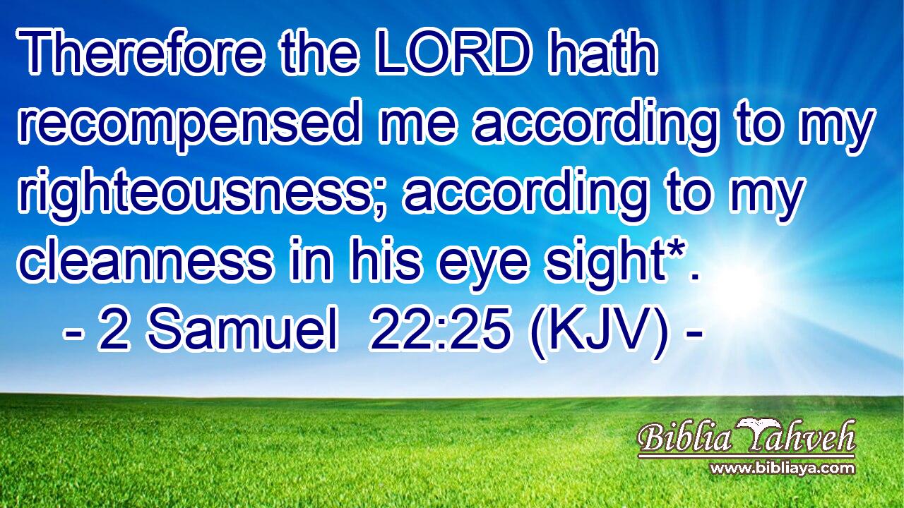 Therefore the LORD hath recompensed me according to my righteousness; according to my cleanness in his eye sight*.