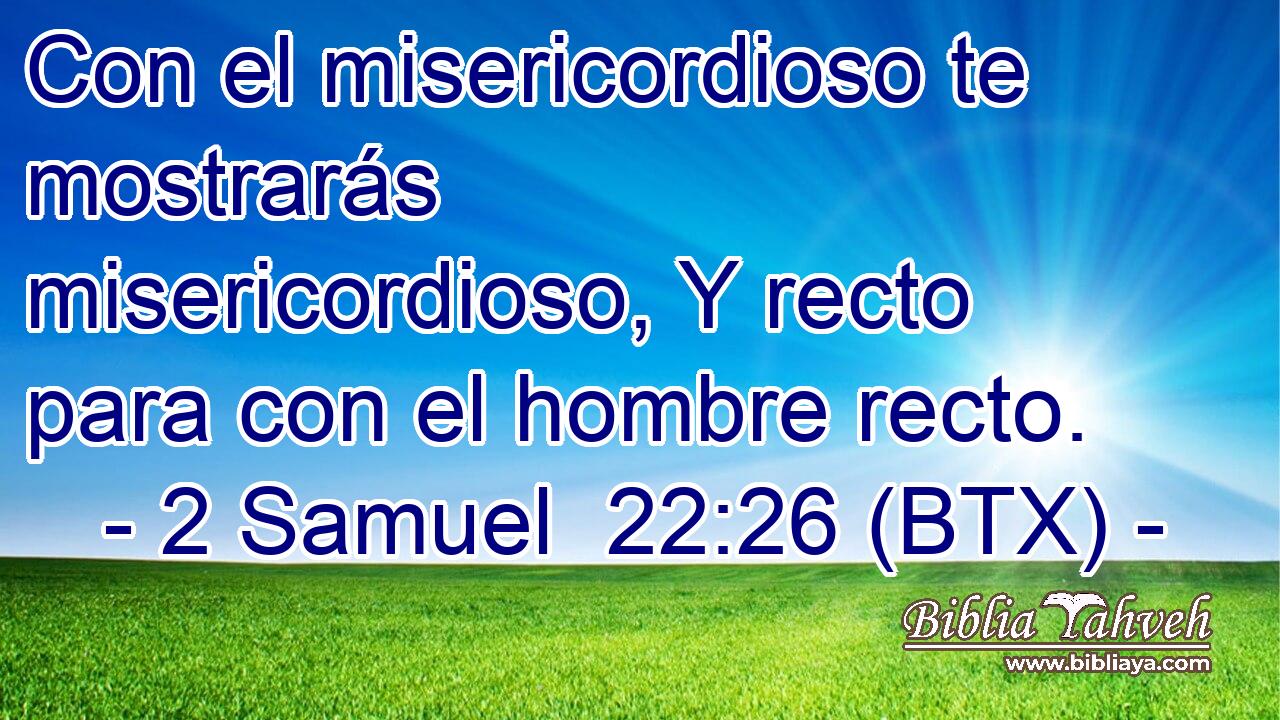 Con el misericordioso te mostrarás misericordioso, Y recto para con el hombre recto.
