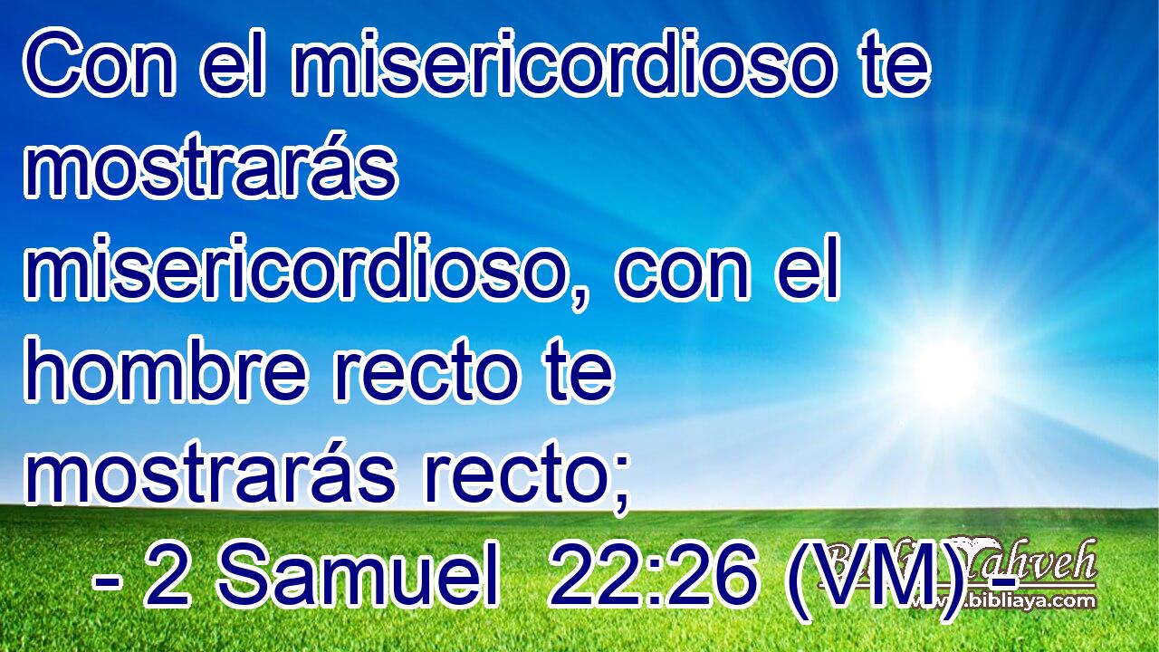  Con el misericordioso te mostrarás misericordioso, con el hombre recto te mostrarás recto; 