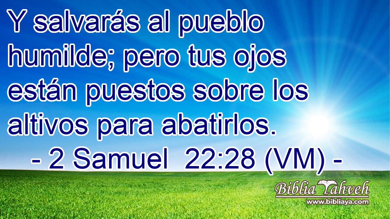  Y salvarás al pueblo humilde; pero tus ojos están puestos sobre los altivos para abatirlos. 
