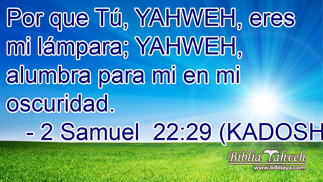  Por que Tú, YAHWEH, eres mi lámpara; YAHWEH, alumbra para mi en mi oscuridad. 