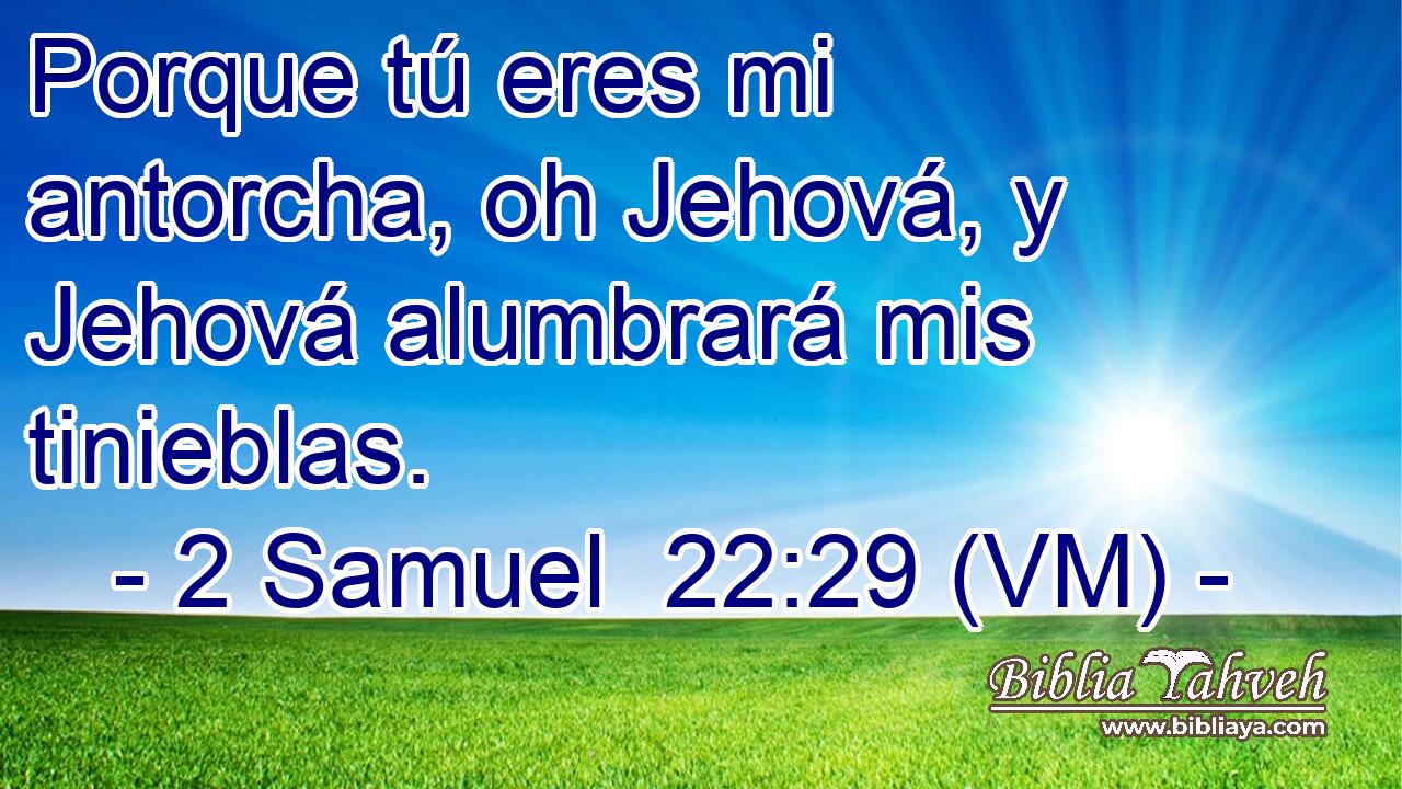  Porque tú eres mi antorcha, oh Jehová, y Jehová alumbrará mis tinieblas. 