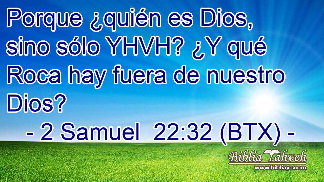 Porque ¿quién es Dios, sino sólo YHVH? ¿Y qué Roca hay fuera de nuestro Dios?