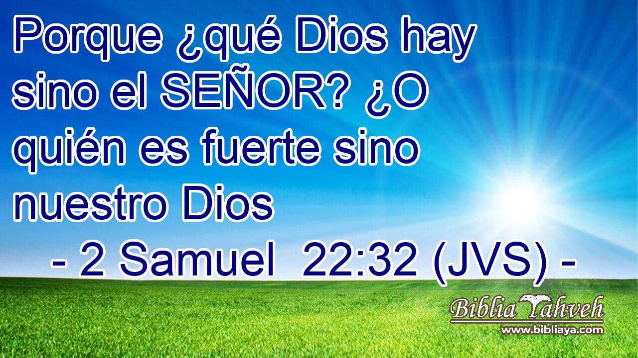 Porque ¿qué Dios hay sino el SEÑOR? ¿O quién es fuerte sino nuestro Dios