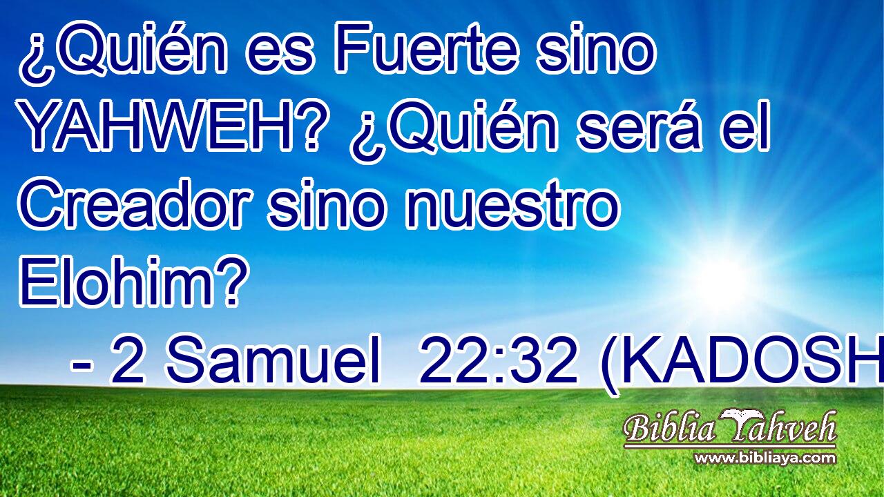  ¿Quién es Fuerte sino YAHWEH? ¿Quién será el Creador sino nuestro Elohim? 
