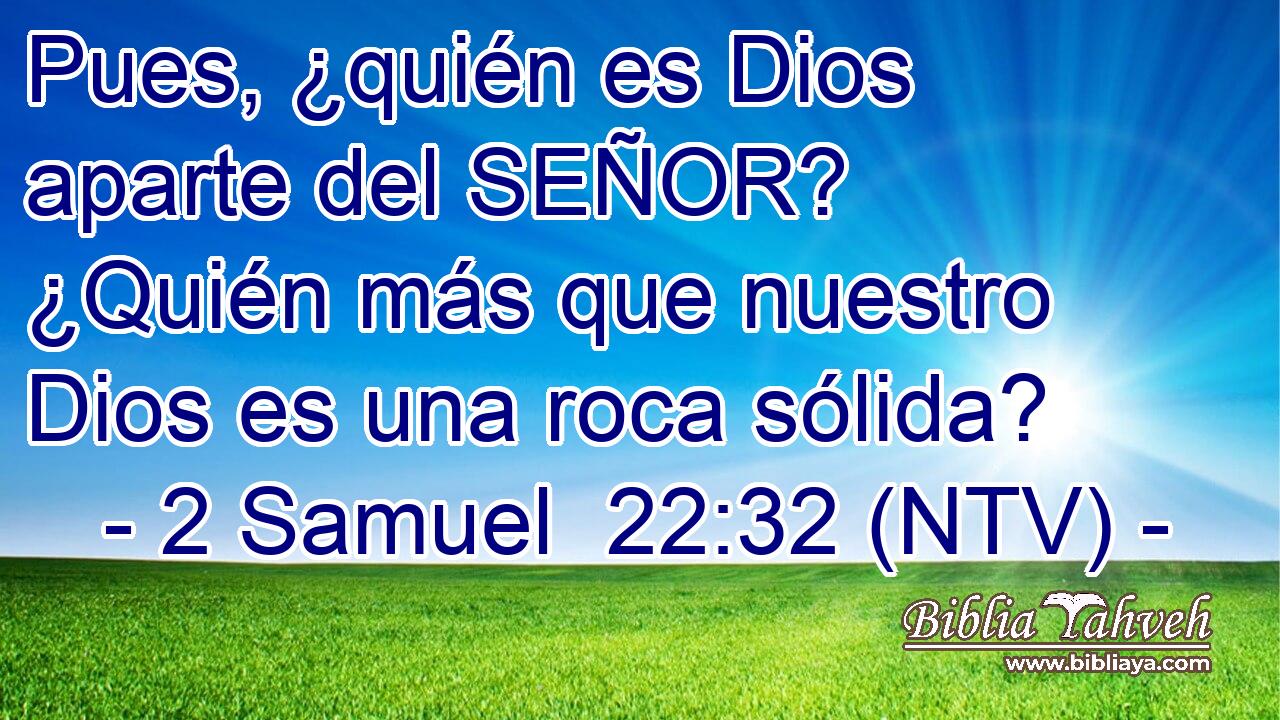 Pues, ¿quién es Dios aparte del SEÑOR? ¿Quién más que nuestro Dios es una roca sólida?