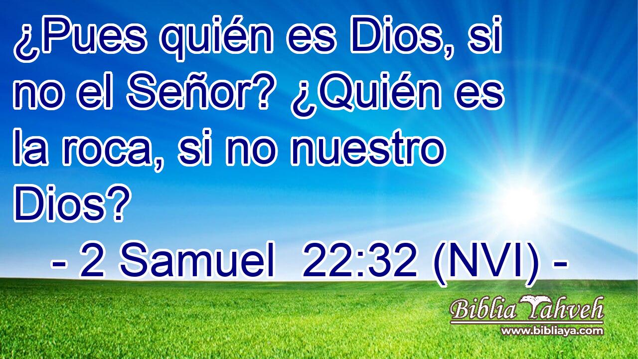  ¿Pues quién es Dios, si no el Señor? ¿Quién es la roca, si no nuestro Dios? 
