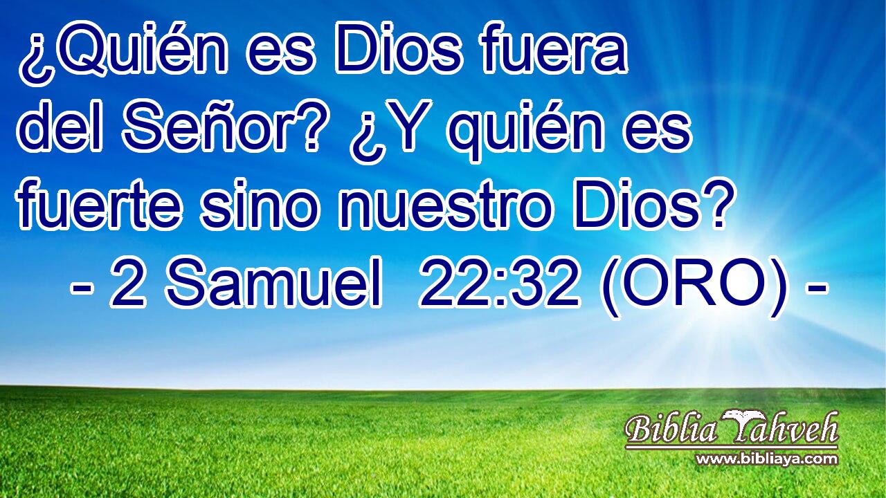  ¿Quién es Dios fuera del Señor? ¿Y quién es fuerte sino nuestro Dios? 