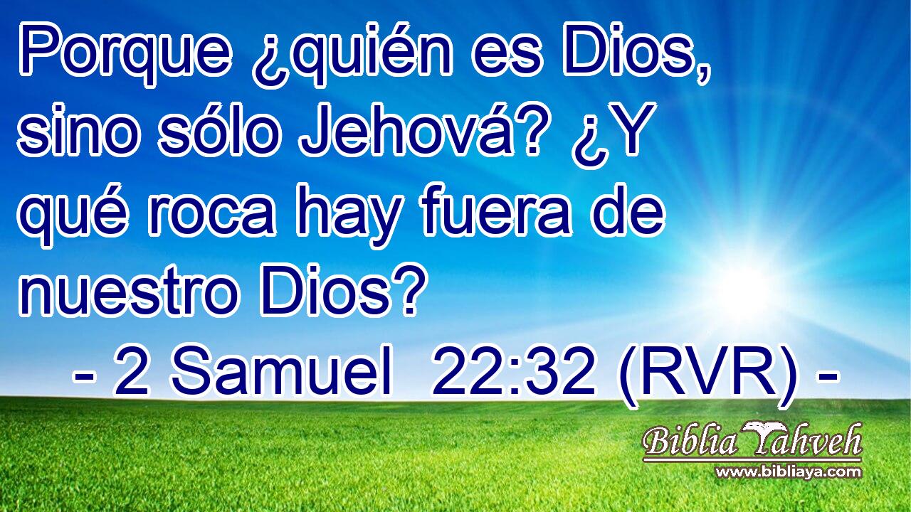 Porque ¿quién es Dios, sino sólo Jehová? ¿Y qué roca hay fuera de nuestro Dios?