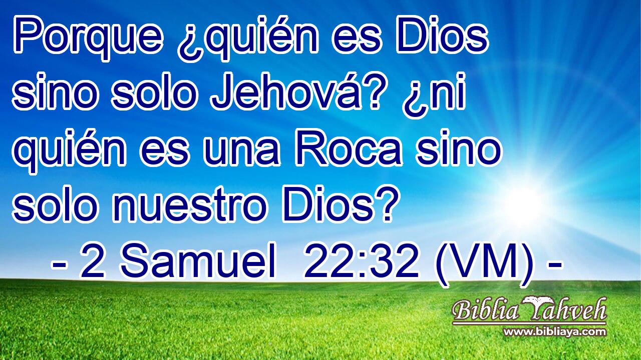  Porque ¿quién es Dios sino solo Jehová? ¿ni quién es una Roca sino solo nuestro Dios? 