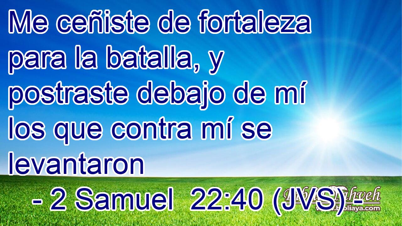 Me ceñiste de fortaleza para la batalla, y postraste debajo de mí los que contra mí se levantaron
