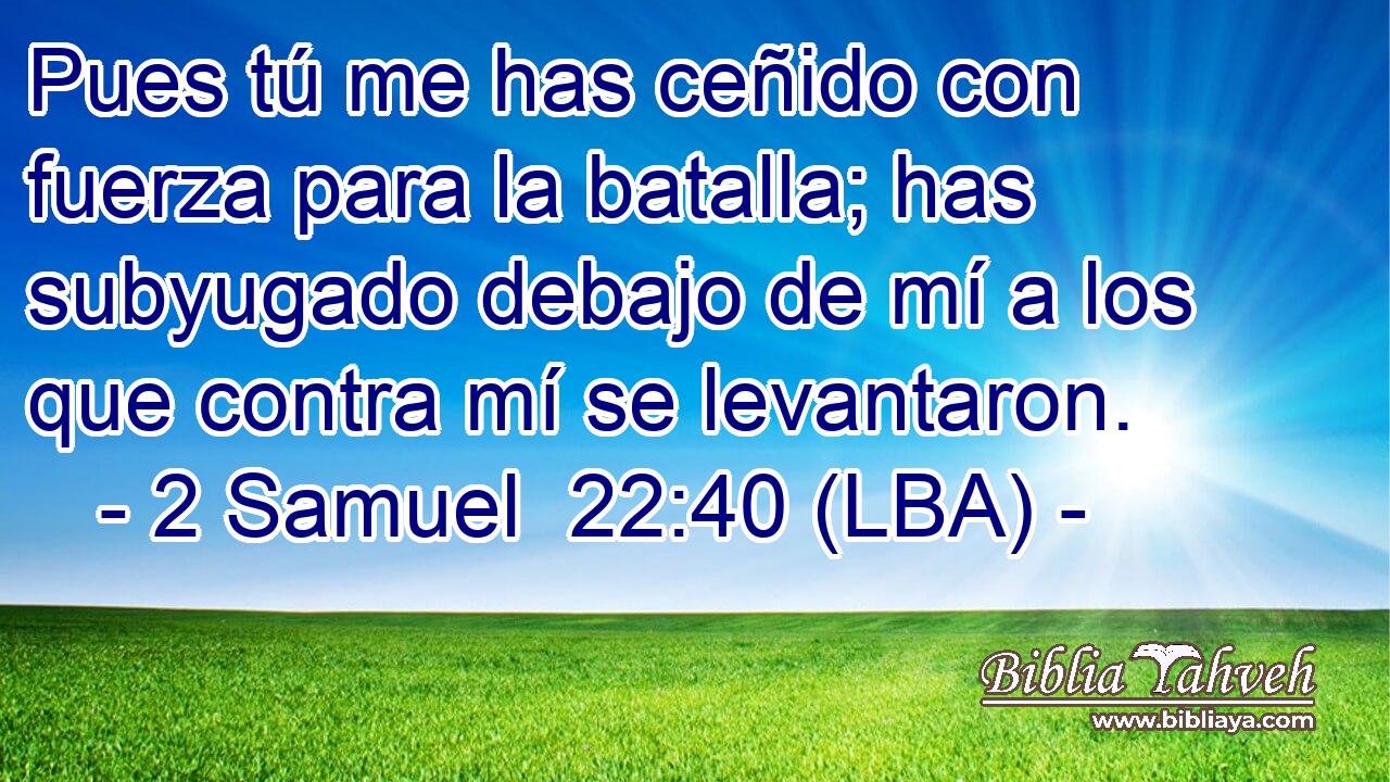 Pues tú me has ceñido con fuerza para la batalla; has subyugado debajo de mí a los que contra mí se levantaron.
