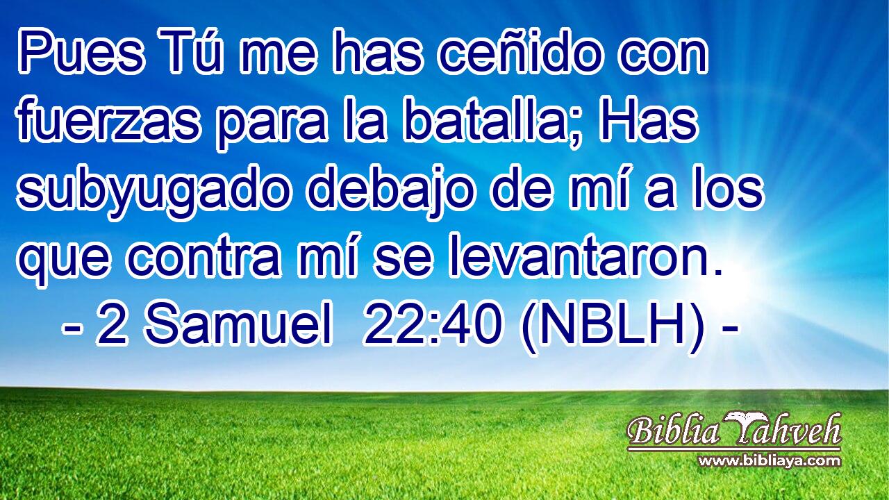  Pues Tú me has ceñido con fuerzas para la batalla; Has subyugado debajo de mí a los que contra mí se levantaron. 