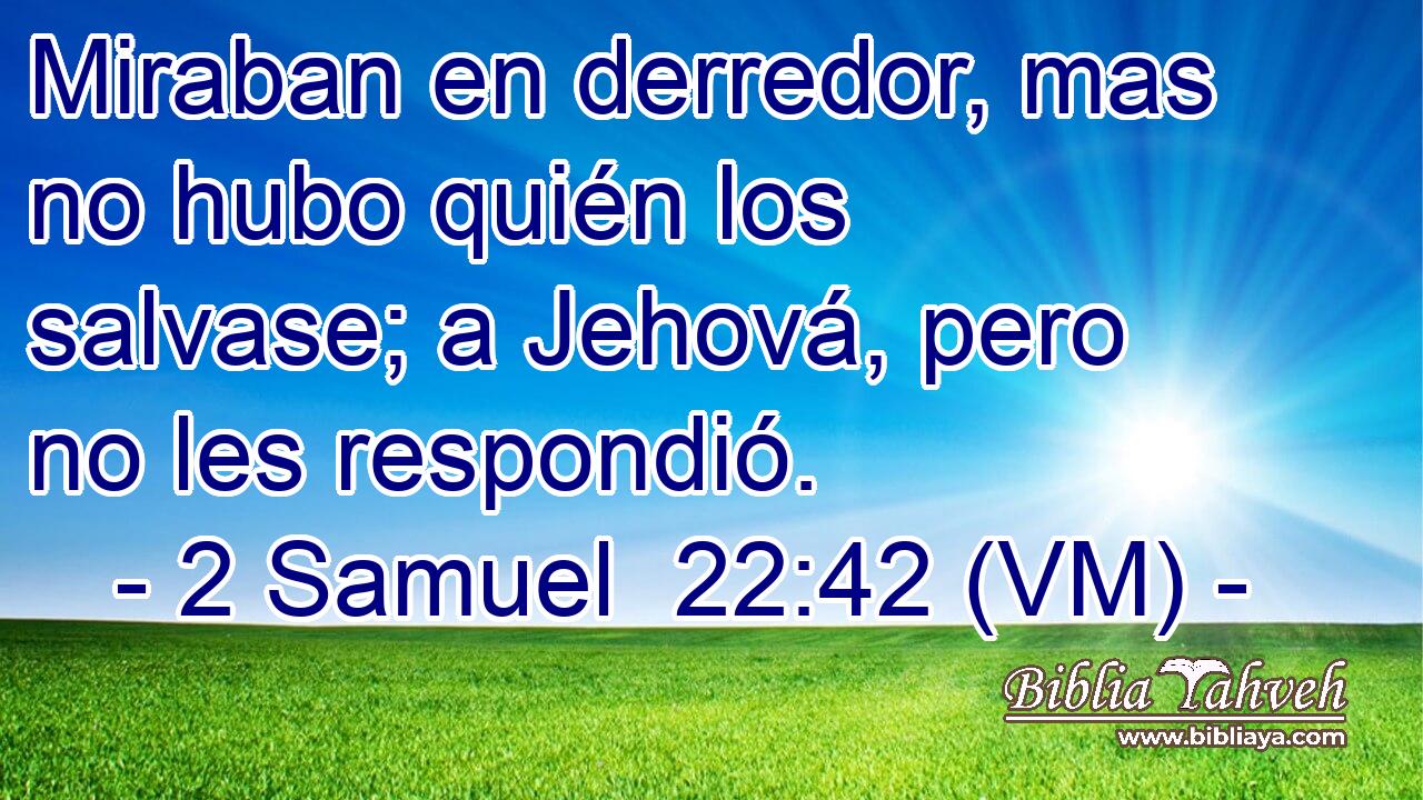  Miraban en derredor, mas no hubo quién los salvase; a Jehová, pero no les respondió. 