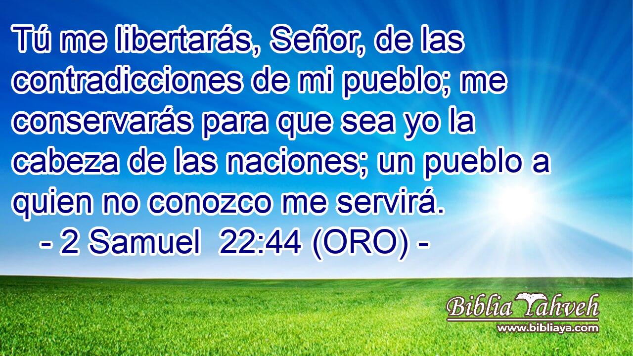  Tú me libertarás, Señor, de las contradicciones de mi pueblo; me conservarás para que sea yo la cabeza de las naciones; un pueblo a quien no conozco me servirá. 