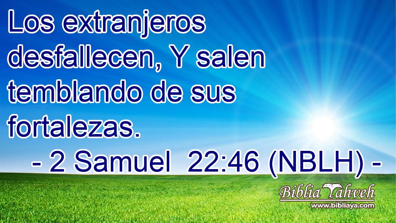  Los extranjeros desfallecen, Y salen temblando de sus fortalezas. 