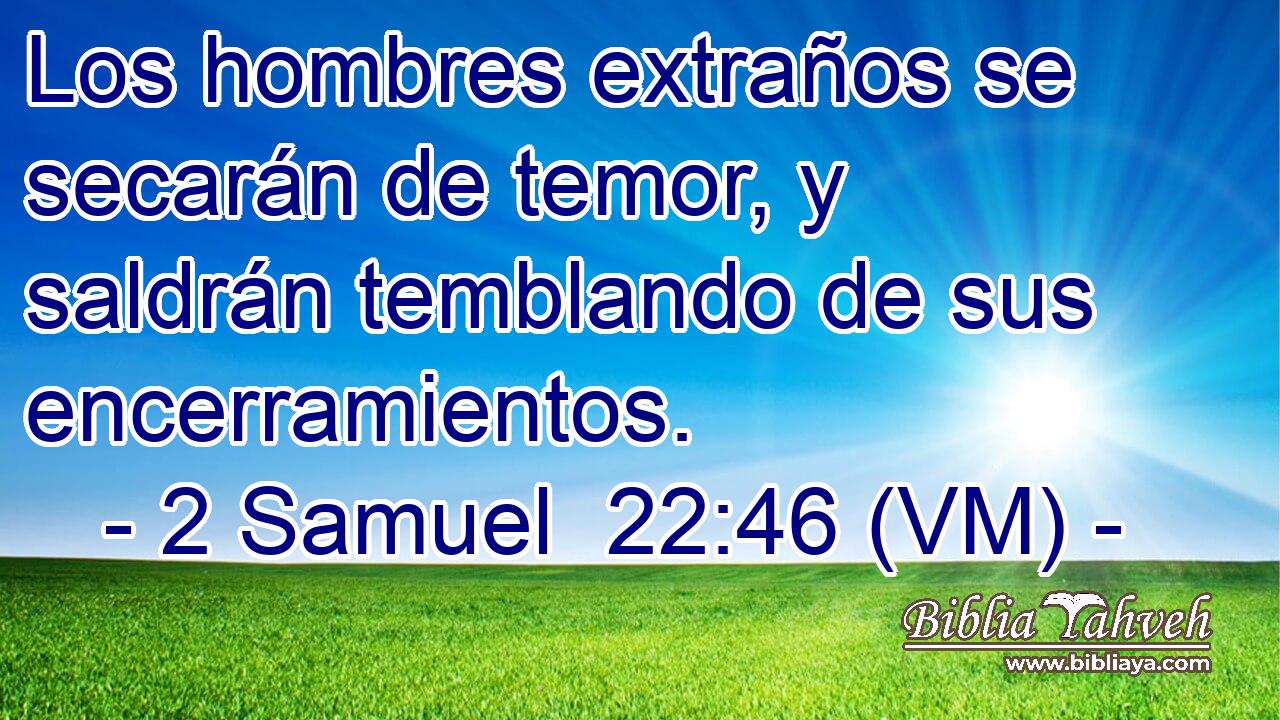  Los hombres extraños se secarán de temor, y saldrán temblando de sus encerramientos. 