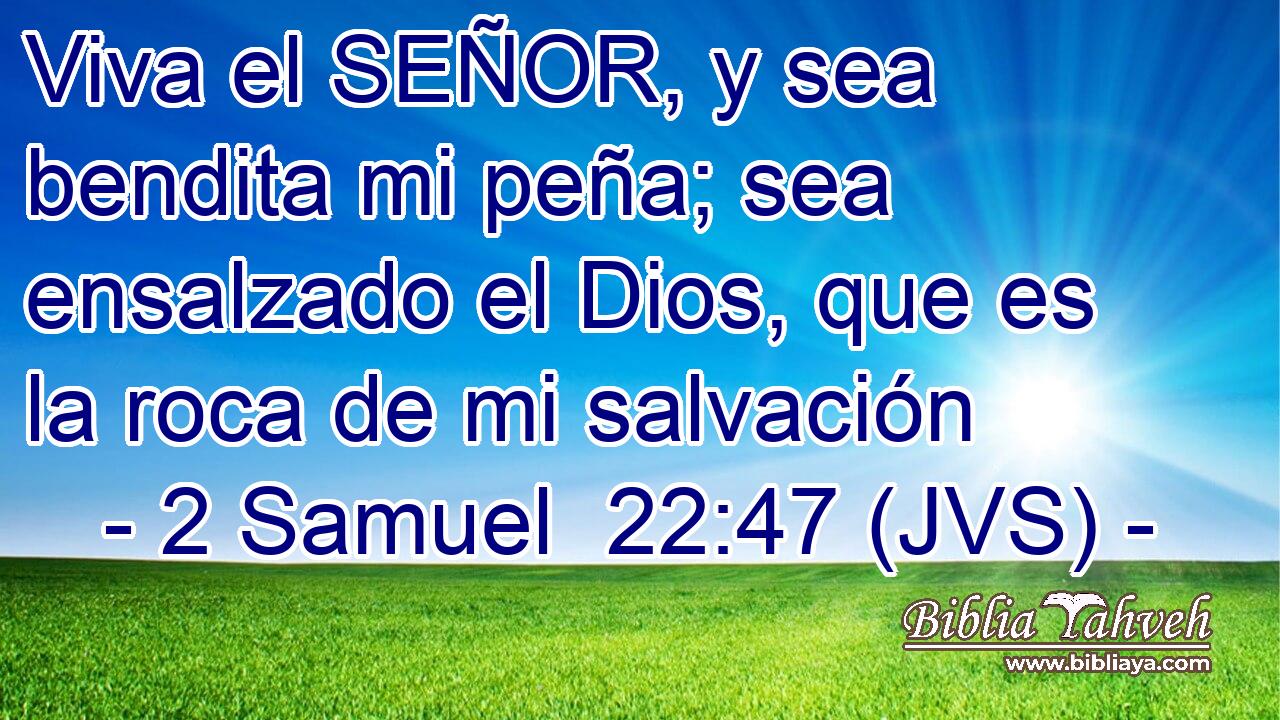 Viva el SEÑOR, y sea bendita mi peña; sea ensalzado el Dios, que es la roca de mi salvación