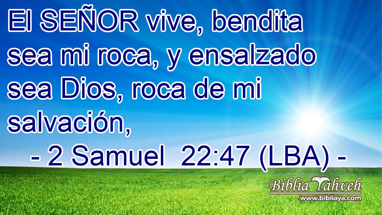 El SEÑOR vive, bendita sea mi roca, y ensalzado sea Dios, roca de mi salvación,